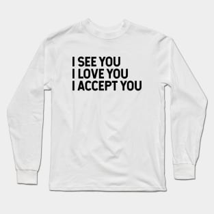 I See You I Love You I Accept You Long Sleeve T-Shirt